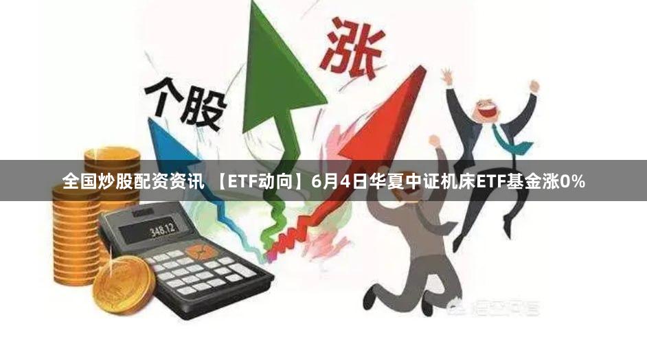 全国炒股配资资讯 【ETF动向】6月4日华夏中证机床ETF基金涨0%