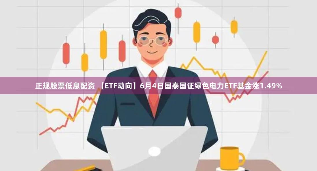 正规股票低息配资 【ETF动向】6月4日国泰国证绿色电力ETF基金涨1.49%