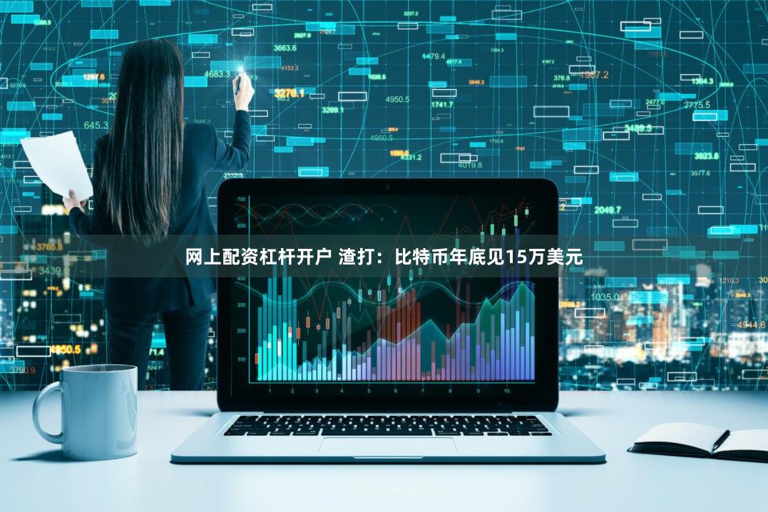 网上配资杠杆开户 渣打：比特币年底见15万美元