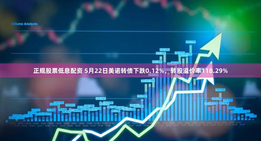 正规股票低息配资 5月22日美诺转债下跌0.12%，转股溢价率118.29%