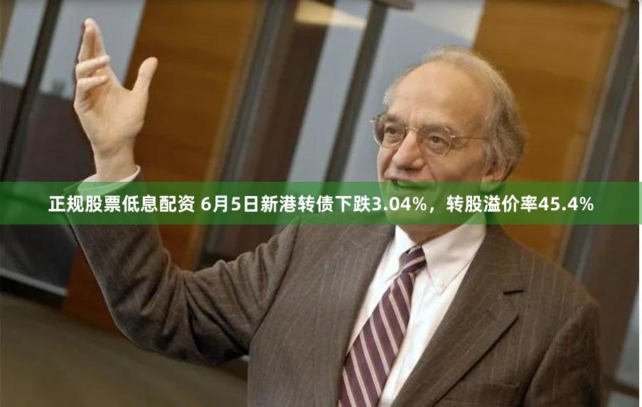 正规股票低息配资 6月5日新港转债下跌3.04%，转股溢价率45.4%