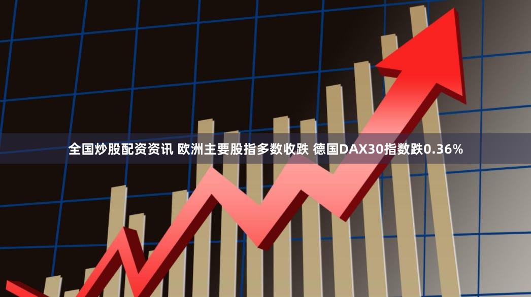 全国炒股配资资讯 欧洲主要股指多数收跌 德国DAX30指数跌0.36%