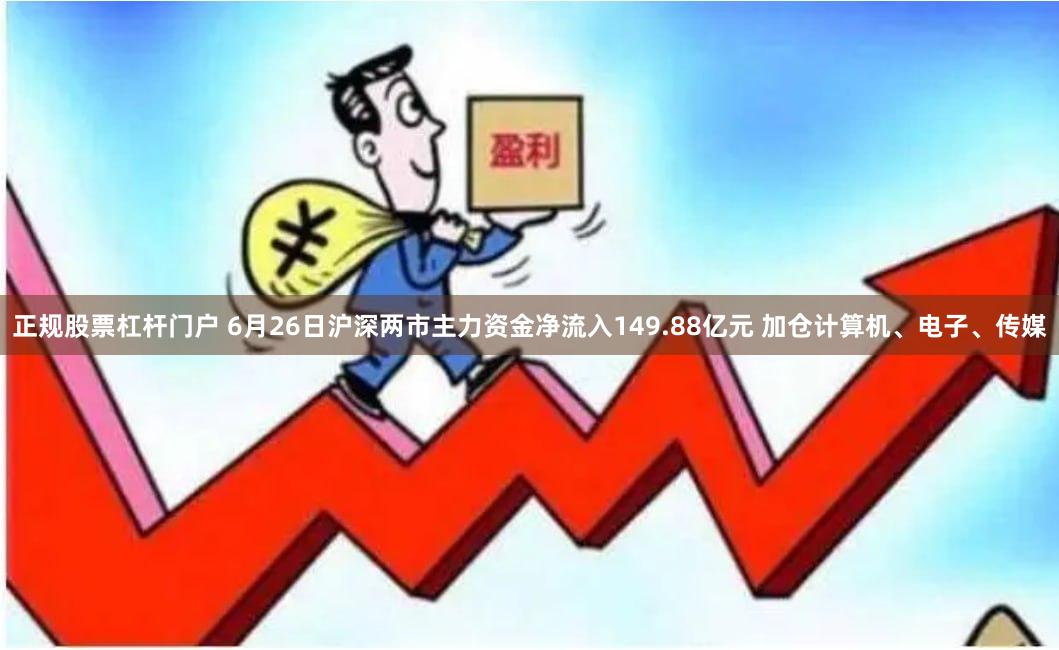 正规股票杠杆门户 6月26日沪深两市主力资金净流入149.88亿元 加仓计算机、电子、传媒