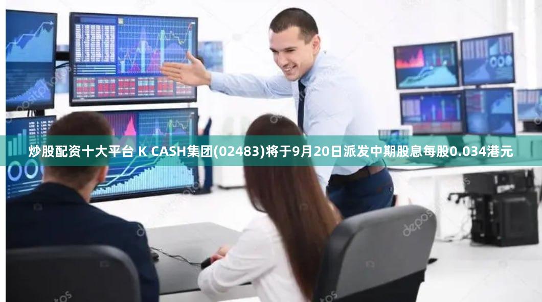 炒股配资十大平台 K CASH集团(02483)将于9月20日派发中期股息每股0.034港元