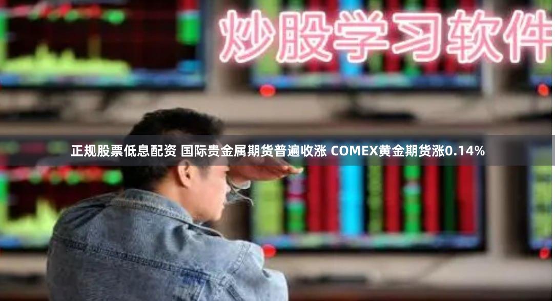 正规股票低息配资 国际贵金属期货普遍收涨 COMEX黄金期货涨0.14%