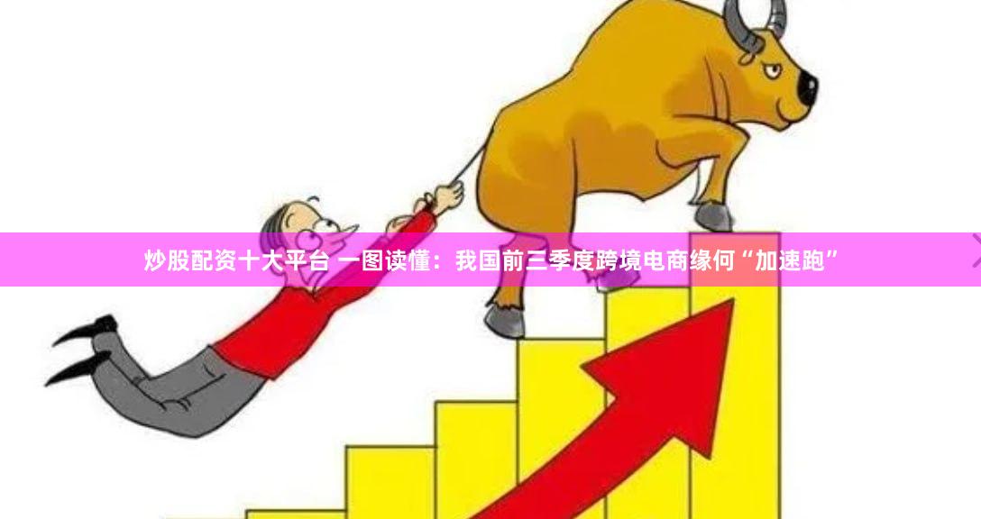 炒股配资十大平台 一图读懂：我国前三季度跨境电商缘何“加速跑”