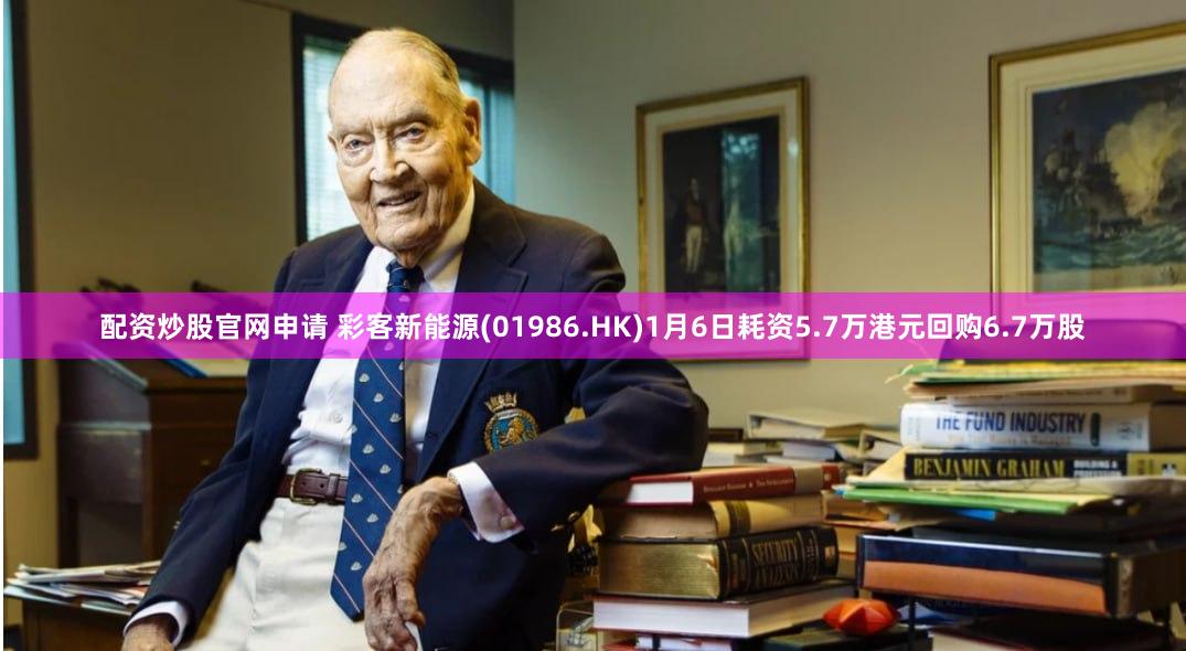 配资炒股官网申请 彩客新能源(01986.HK)1月6日耗资5.7万港元回购6.7万股