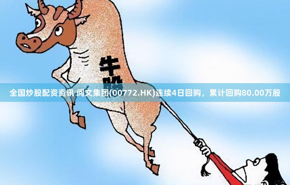 全国炒股配资资讯 阅文集团(00772.HK)连续4日回购,累计回购80.00万股