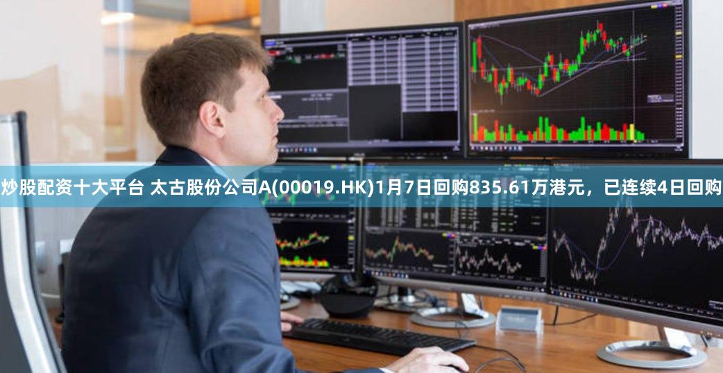 炒股配资十大平台 太古股份公司A(00019.HK)1月7日回购835.61万港元，已连续4日回购