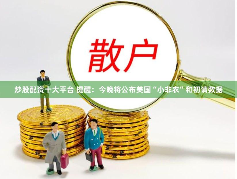 炒股配资十大平台 提醒：今晚将公布美国“小非农”和初请数据