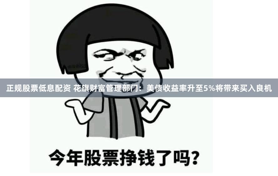 正规股票低息配资 花旗财富管理部门：美债收益率升至5%将带来买入良机