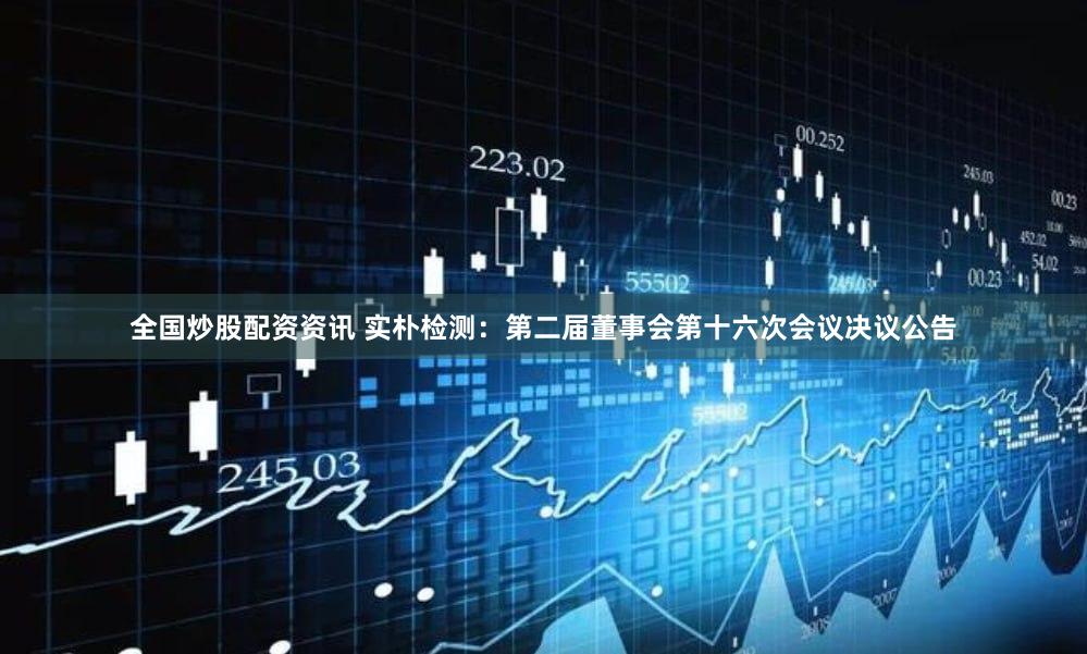 全国炒股配资资讯 实朴检测：第二届董事会第十六次会议决议公告